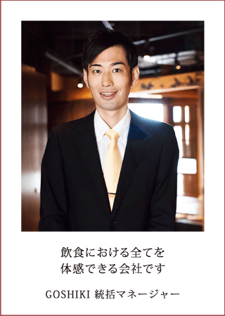 飲食における全てを体感できる会社です GOSHIKI 統括マネージャー