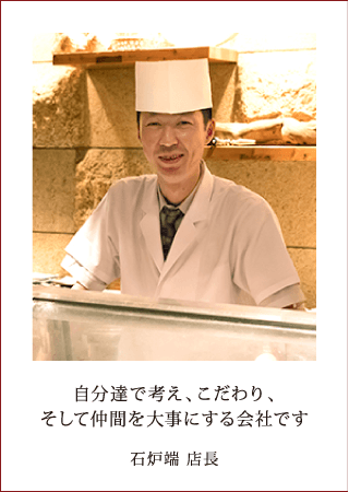 自分達で考え、こだわり、そして仲間を大事にする会社です 石炉端 店長